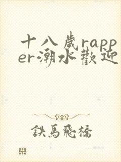 十八岁rapper潮水欢迎您