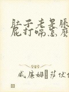 肚子老是胀气放屁打嗝怎么回事