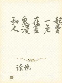 和鬼在一起的男人漫画免费阅读下拉式第八话