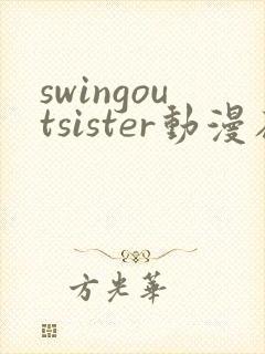 swingoutsister动漫在线全集观看动漫