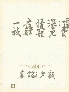 一夜情深:霍少放肆宠免费阅读