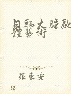 日韩大胆欧美人体艺术