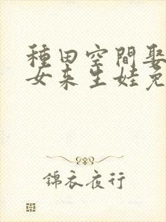 种田空间娶个农女来生娃免费阅读