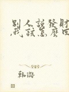 别人说发财发财,我该怎么回复