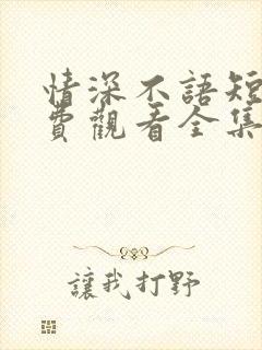 情深不语短剧免费观看全集高清版