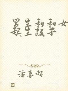 男生和和女生一起生孩子封面