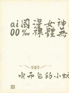 ai国漫女神100‰裸体无遮挡封面