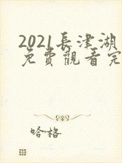 2021长津湖免费观看完整版