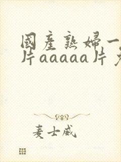 国产熟妇一级淫片aaaaa片免费