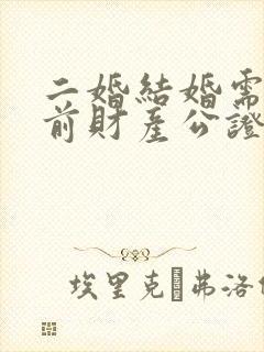 二婚结婚需要婚前财产公证