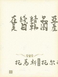 在线精品亚洲欧美日韩国产