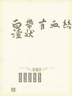 白带有血丝豆腐渣状