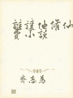 谁让他修仙的免费小说