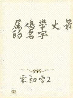 属鸡带火最吉利的名字