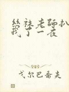 丝袜老师扒开让我了一夜