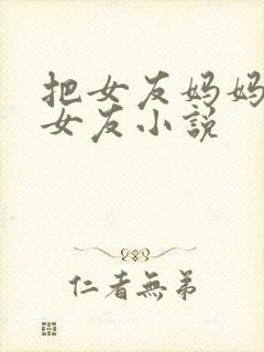 把女友妈妈认成女友小说