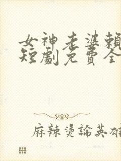 女神老婆赖上我短剧免费全集