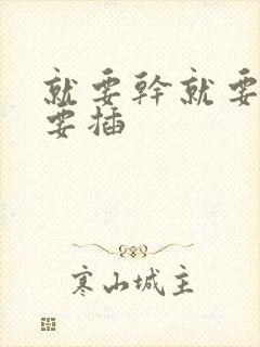 就要干就要操就要插