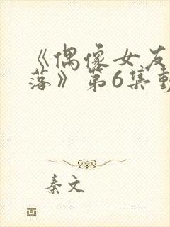 《偶像女友的陨落》第6集动漫网