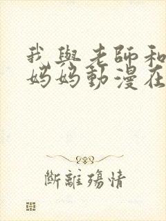 我与老师和朋友妈妈动漫在线播放