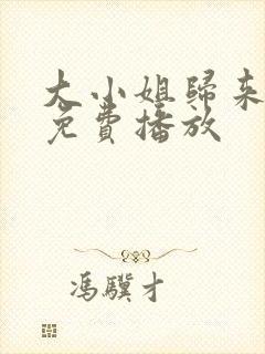 大小姐归来飒翻免费播放