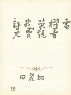 许我荣耀电视剧免费观看