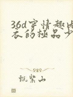 36d穿情趣内衣的极品少妇