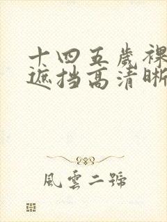 十四五岁裸体无遮挡高清晰