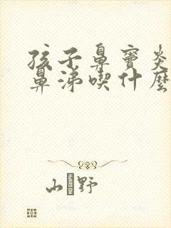 孩子鼻窦炎流黄鼻涕吃什么药效果好