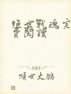 绝世战魂完本免费阅读