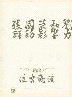 张国荣和刘德华谁的影响力最大