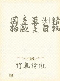 国产亚洲精品自拍欧美日韩丝袜