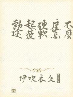 勃起硬度不够中途疲软怎么回事