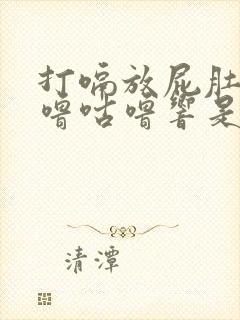 打嗝放屁肚子咕噜咕噜响是怎么回事