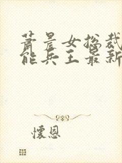 萧晨女总裁的全能兵王最新更新最新章节