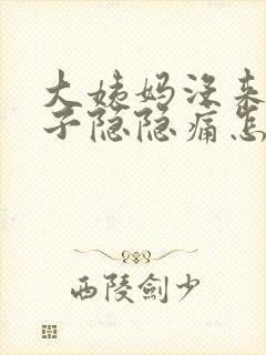 大姨妈没来小肚子隐隐痛怎么回事