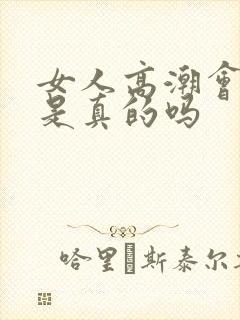 女人高潮会喷水是真的吗