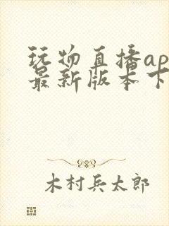 玩物直播app最新版本下载安装2023