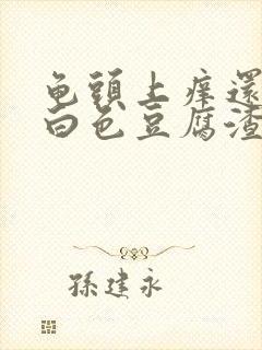 龟头上痒还带有白色豆腐渣样的东西