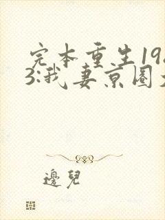 完本重生1983:我妻京圈大小姐