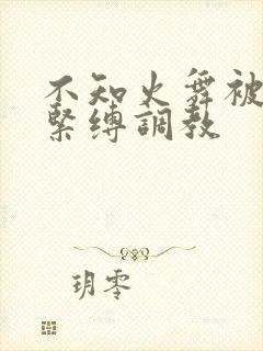 不知火舞被捆绑紧缚调教