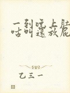 一到晚上肚子咕咕叫还放屁怎么回事