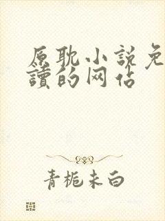 原耽小说免费阅读的网站