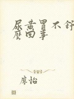 尿黄胃不舒服怎么回事