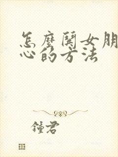 怎么哄女朋友开心的方法