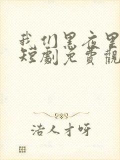 我们黑夜里相拥短剧免费观看全集