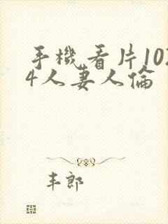 手机看片1024人妻人伦