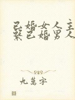 已婚女人主动联系已婚男人是