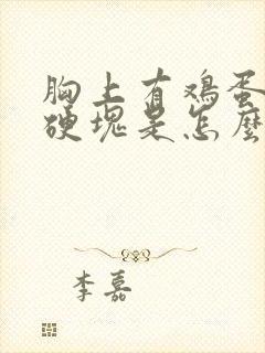 胸上有鸡蛋大的硬块是怎么回事