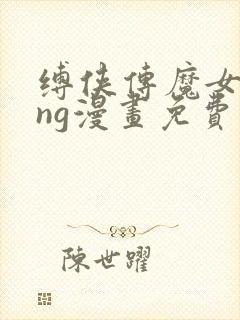 缚侠传魔女king漫画免费最新章节更新